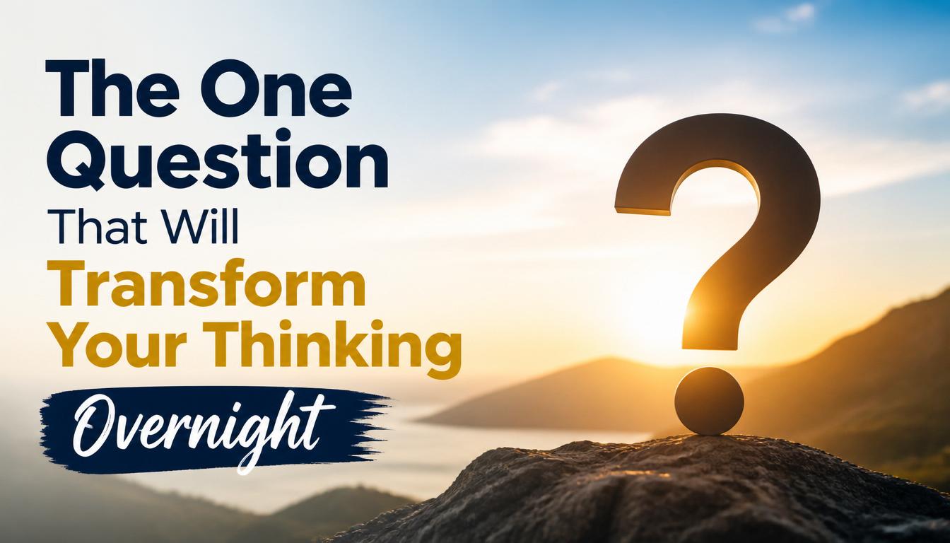 The One Question That Will Transform Your Thinking Overnight